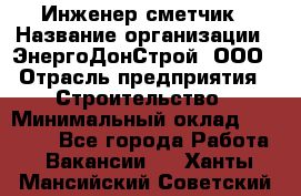 Инженер-сметчик › Название организации ­ ЭнергоДонСтрой, ООО › Отрасль предприятия ­ Строительство › Минимальный оклад ­ 35 000 - Все города Работа » Вакансии   . Ханты-Мансийский,Советский г.